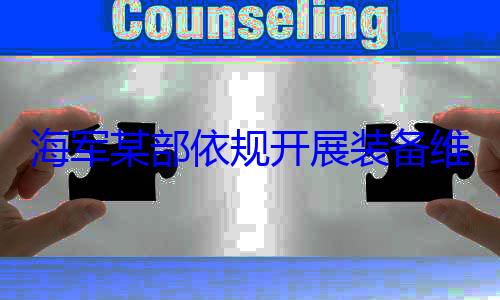 作图规开展装备维护保养工海军某部依